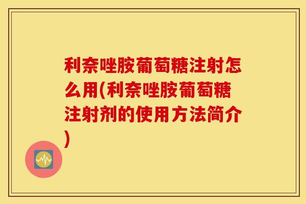 利奈唑胺葡萄糖注射怎么用(利奈唑胺葡萄糖注射剂的使用方法简介)