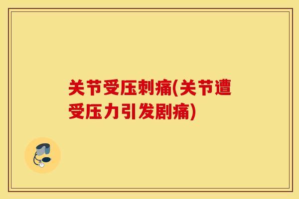 关节受压刺痛(关节遭受压力引发剧痛)