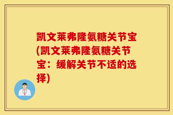 凯文莱弗隆氨糖关节宝(凯文莱弗隆氨糖关节宝：缓解关节不适的选择)