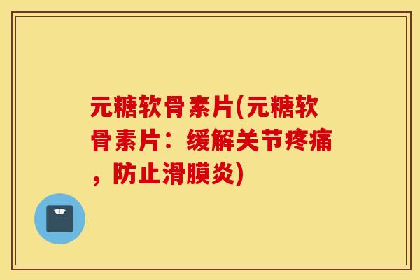 元糖软骨素片(元糖软骨素片：缓解关节疼痛，防止滑膜炎)