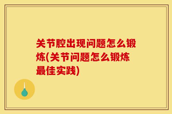 关节腔出现问题怎么锻炼(关节问题怎么锻炼最佳实践)