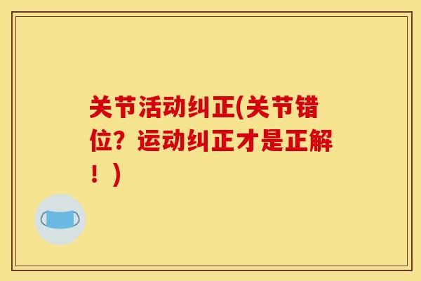 关节活动纠正(关节错位？运动纠正才是正解！)