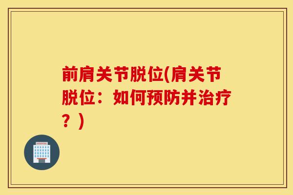 前肩关节脱位(肩关节脱位：如何预防并治疗？)