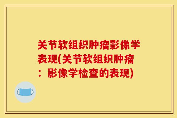 关节软组织肿瘤影像学表现(关节软组织肿瘤：影像学检查的表现)