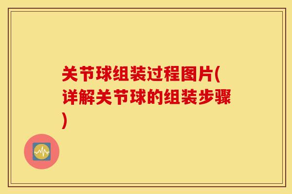 关节球组装过程图片(详解关节球的组装步骤)