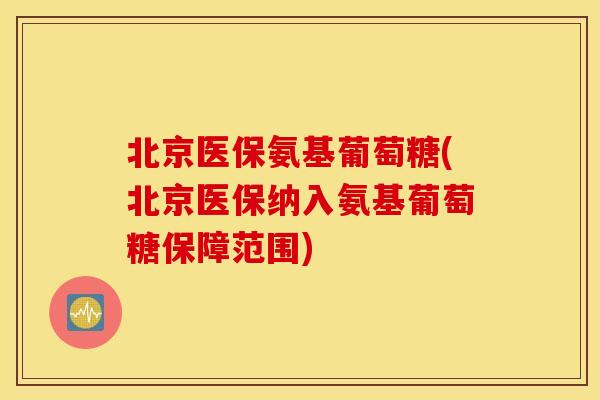北京医保氨基葡萄糖(北京医保纳入氨基葡萄糖保障范围)