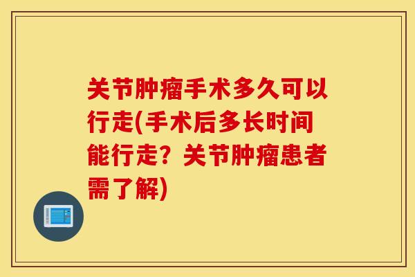 关节肿瘤手术多久可以行走(手术后多长时间能行走？关节肿瘤患者需了解)