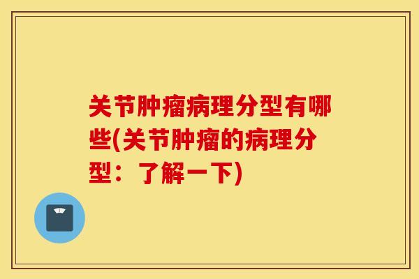 关节肿瘤病理分型有哪些(关节肿瘤的病理分型：了解一下)
