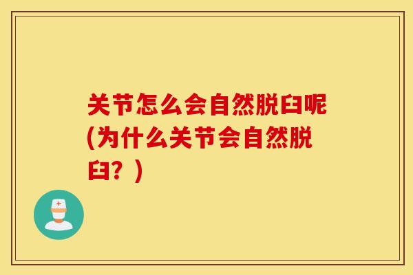 关节怎么会自然脱臼呢(为什么关节会自然脱臼？)