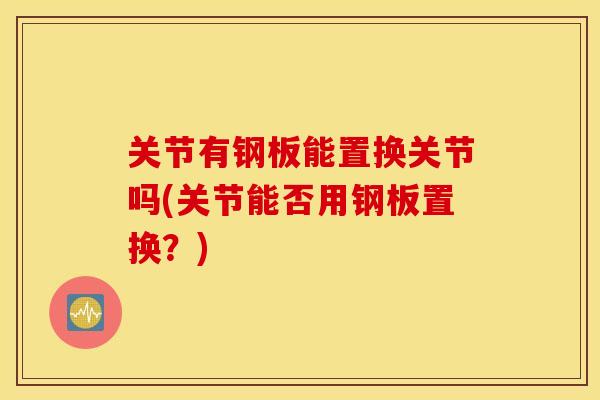 关节有钢板能置换关节吗(关节能否用钢板置换？)