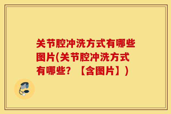 关节腔冲洗方式有哪些图片(关节腔冲洗方式有哪些？【含图片】)