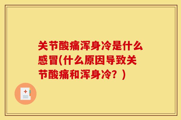 关节酸痛浑身冷是什么感冒(什么原因导致关节酸痛和浑身冷？)