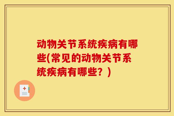 动物关节系统疾病有哪些(常见的动物关节系统疾病有哪些？)