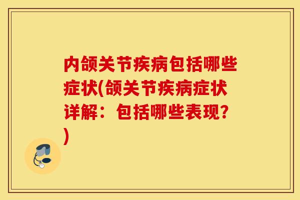 内颌关节疾病包括哪些症状(颌关节疾病症状详解：包括哪些表现？)