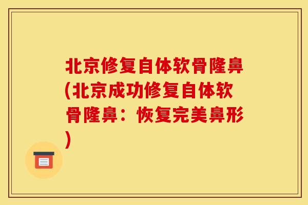 北京修复自体软骨隆鼻(北京成功修复自体软骨隆鼻：恢复完美鼻形)
