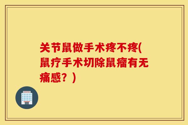 关节鼠做手术疼不疼(鼠疗手术切除鼠瘤有无痛感？)