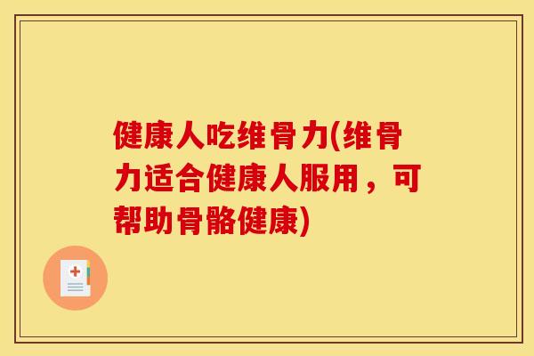 健康人吃维骨力(维骨力适合健康人服用，可帮助骨骼健康)