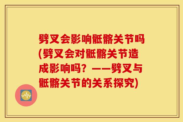 劈叉会影响骶髂关节吗(劈叉会对骶髂关节造成影响吗？——劈叉与骶髂关节的关系探究)