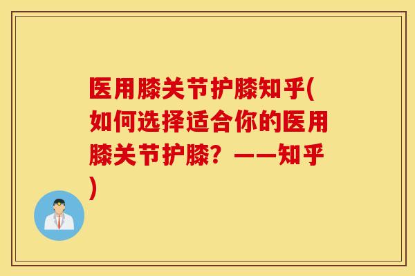 医用膝关节护膝知乎(如何选择适合你的医用膝关节护膝？——知乎)