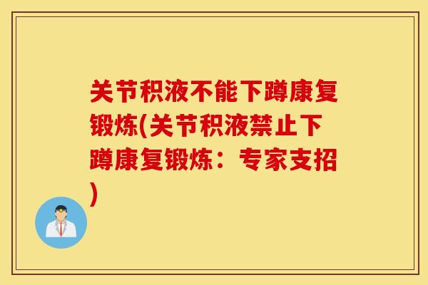 关节积液不能下蹲康复锻炼(关节积液禁止下蹲康复锻炼：专家支招)