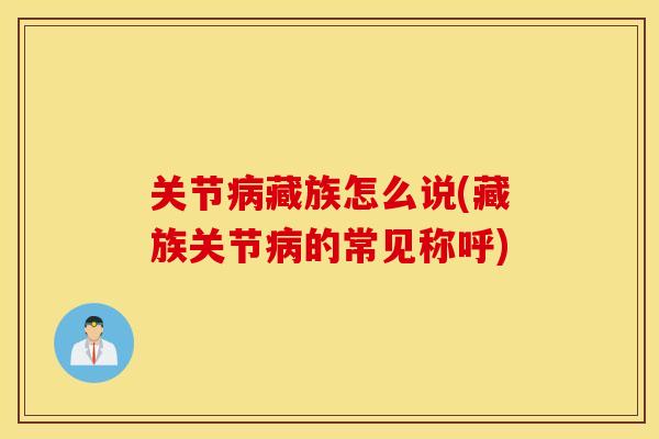 关节病藏族怎么说(藏族关节病的常见称呼)