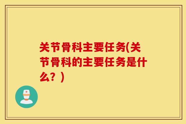 关节骨科主要任务(关节骨科的主要任务是什么？)
