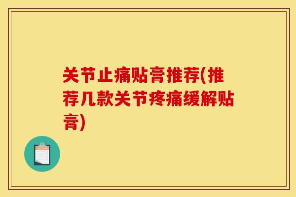 关节止痛贴膏推荐(推荐几款关节疼痛缓解贴膏)