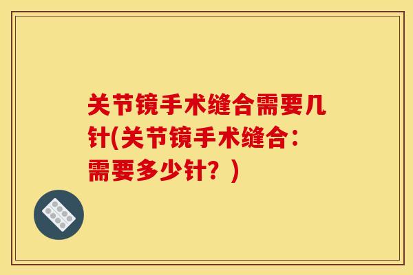 关节镜手术缝合需要几针(关节镜手术缝合：需要多少针？)