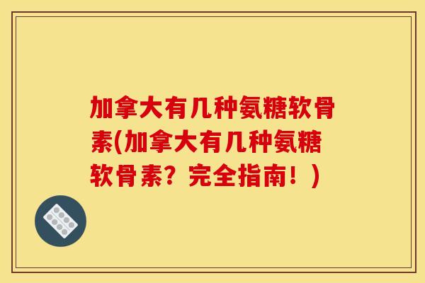 加拿大有几种氨糖软骨素(加拿大有几种氨糖软骨素？完全指南！)