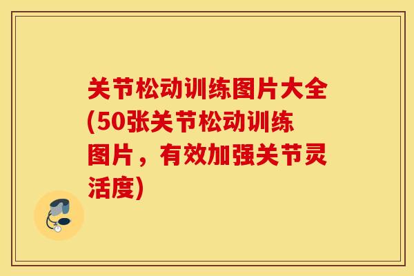 关节松动训练图片大全(50张关节松动训练图片，有效加强关节灵活度)