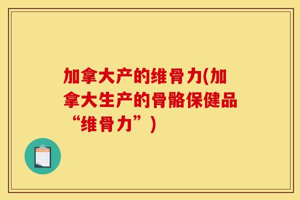 加拿大产的维骨力(加拿大生产的骨骼保健品“维骨力”)