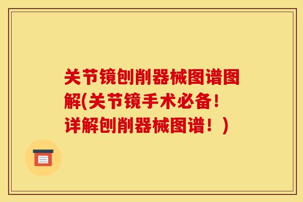 关节镜刨削器械图谱图解(关节镜手术必备!详解刨削器械图谱!) 关节镜刨削器械图谱图解(关节镜手术必备!详解刨削器械图谱!)