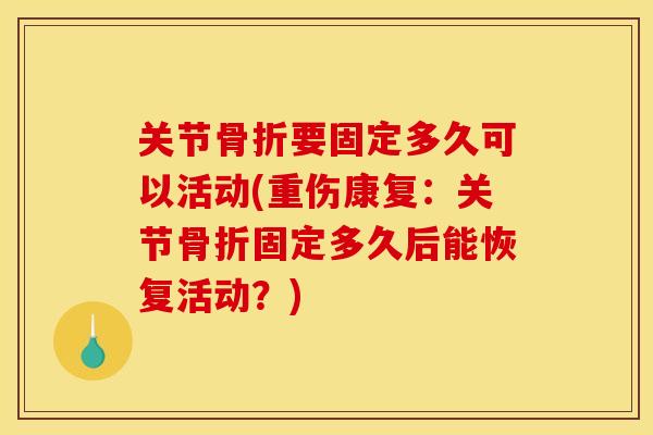 关节骨折要固定多久可以活动(重伤康复：关节骨折固定多久后能恢复活动？)
