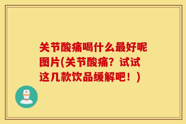 关节酸痛喝什么最好呢图片(关节酸痛？试试这几款饮品缓解吧！)