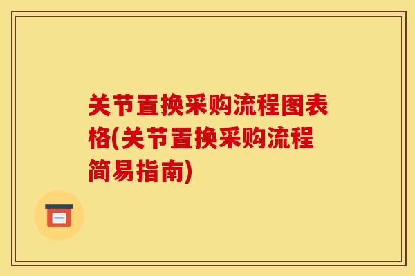 关节置换采购流程图表格(关节置换采购流程简易指南)