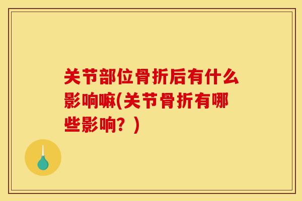 关节部位骨折后有什么影响嘛(关节骨折有哪些影响？)
