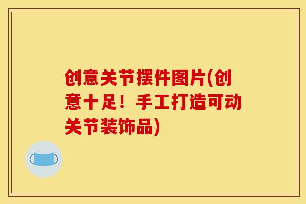 创意关节摆件图片(创意十足！手工打造可动关节装饰品)