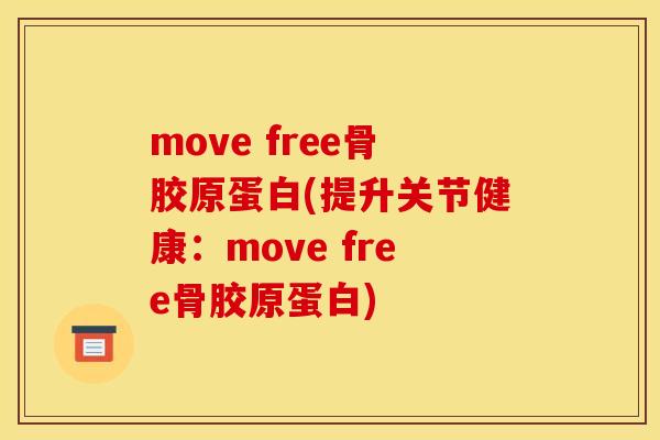 move free骨胶原蛋白(提升关节健康：move free骨胶原蛋白)