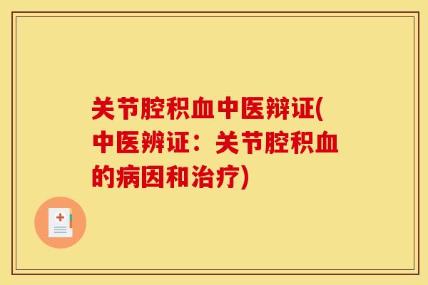 关节腔积血中医辩证(中医辨证：关节腔积血的病因和治疗)