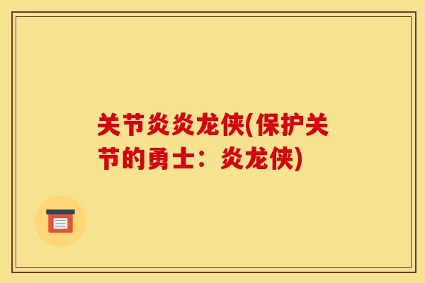 关节炎炎龙侠(保护关节的勇士:炎龙侠) 关节炎炎龙侠(保护关节的勇士:炎龙侠)