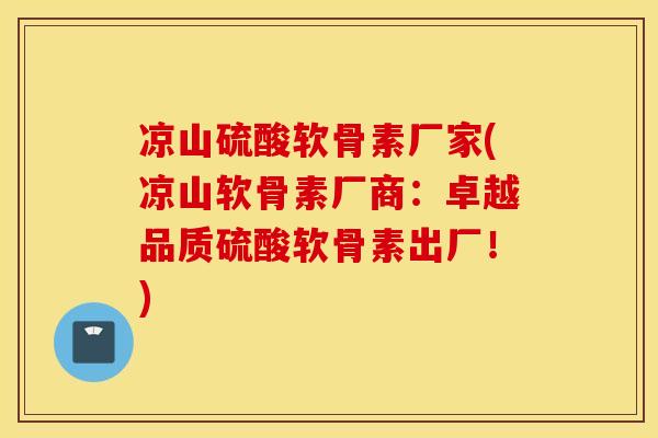 凉山硫酸软骨素厂家(凉山软骨素厂商：卓越品质硫酸软骨素出厂！)