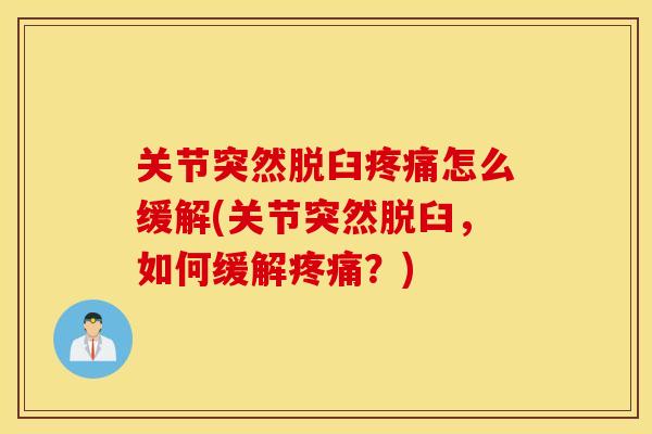 关节突然脱臼疼痛怎么缓解(关节突然脱臼，如何缓解疼痛？)