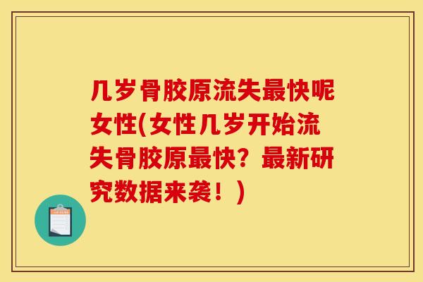 几岁骨胶原流失最快呢女性(女性几岁开始流失骨胶原最快？最新研究数据来袭！)