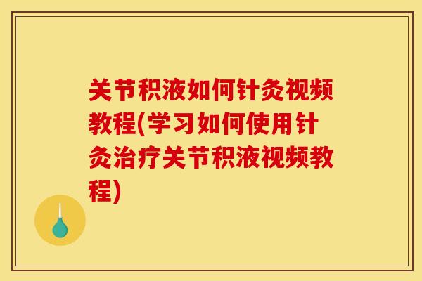 关节积液如何针灸视频教程(学习如何使用针灸治疗关节积液视频教程)
