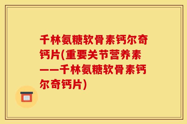 千林氨糖软骨素钙尔奇钙片(重要关节营养素——千林氨糖软骨素钙尔奇钙片)