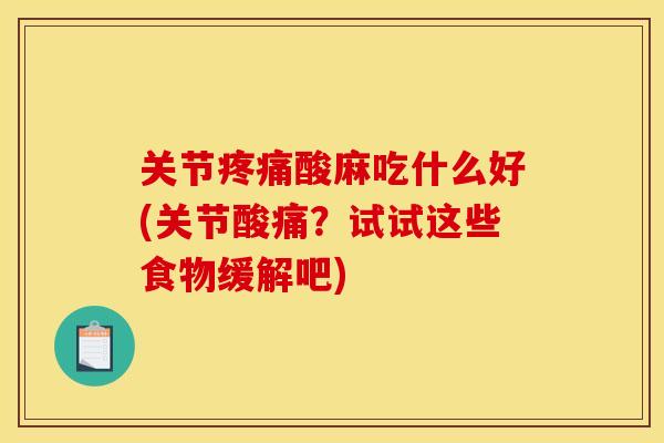 关节疼痛酸麻吃什么好(关节酸痛？试试这些食物缓解吧)