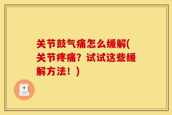 关节鼓气痛怎么缓解(关节疼痛？试试这些缓解方法！)