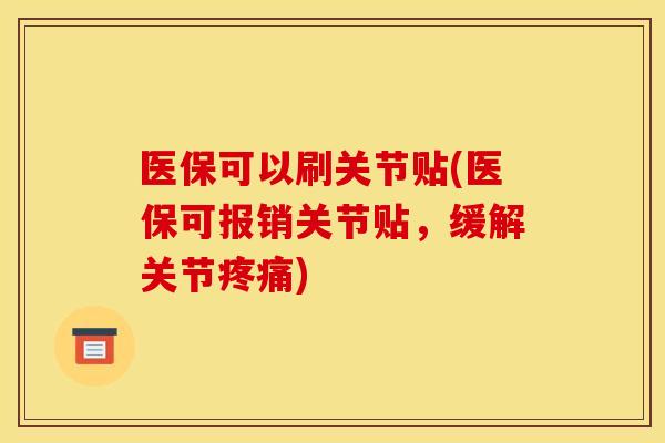 医保可以刷关节贴(医保可报销关节贴，缓解关节疼痛)