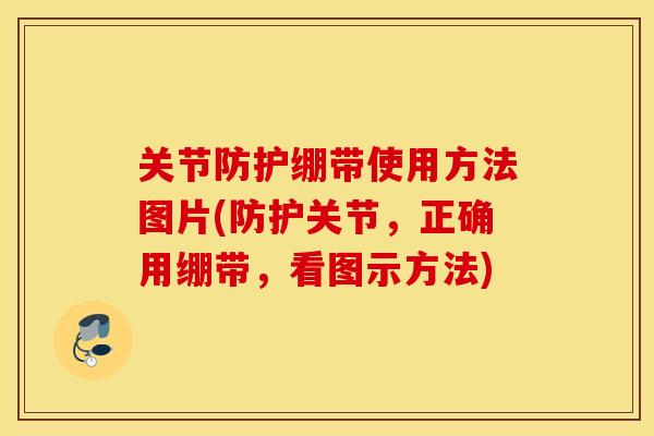 关节防护绷带使用方法图片(防护关节，正确用绷带，看图示方法)