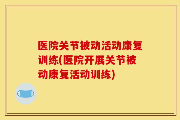 医院关节被动活动康复训练(医院开展关节被动康复活动训练) 医院关节被动活动康复训练(医院开展关节被动康复活动训练)